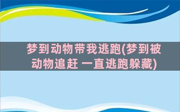 梦到动物带我逃跑(梦到被动物追赶 一直逃跑躲藏)